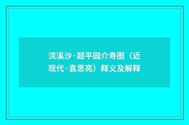 浣溪沙·题平园介寿图（近现代·袁思亮）释义及解释