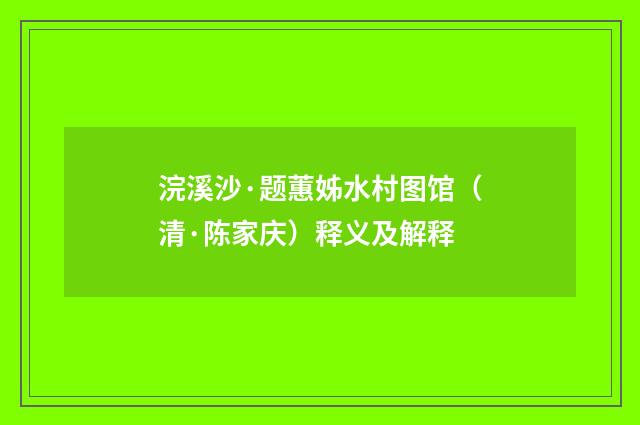 浣溪沙·题蕙姊水村图馆（清·陈家庆）释义及解释
