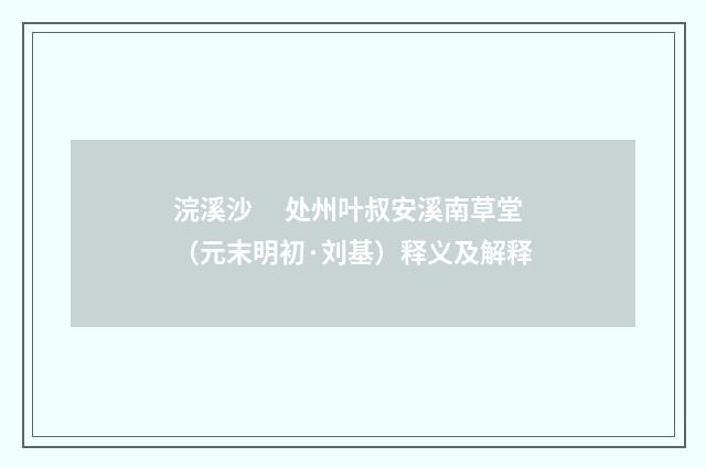 浣溪沙　 处州叶叔安溪南草堂（元末明初·刘基）释义及解释