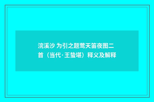 浣溪沙 为引之题莺天笛夜图二首（当代·王蛰堪）释义及解释