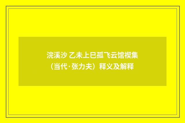 浣溪沙 乙未上巳孤飞云馆禊集（当代·张力夫）释义及解释