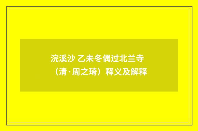 浣溪沙 乙未冬偶过北兰寺（清·周之琦）释义及解释