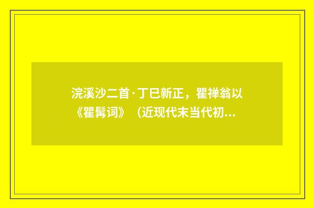 浣溪沙二首·丁巳新正，瞿禅翁以《瞿髯词》（近现代末当代初·顾学颉）释义及解释