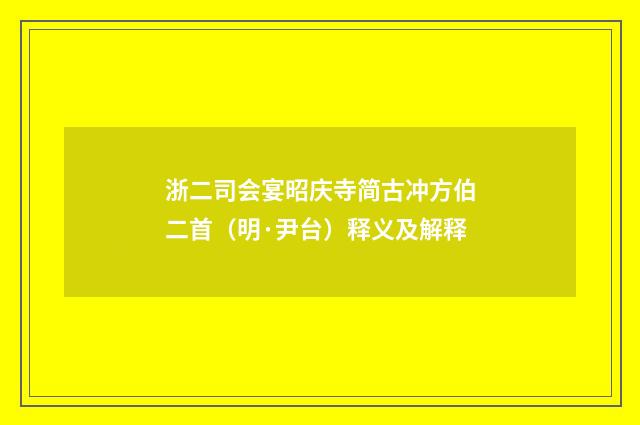 浙二司会宴昭庆寺简古冲方伯二首（明·尹台）释义及解释