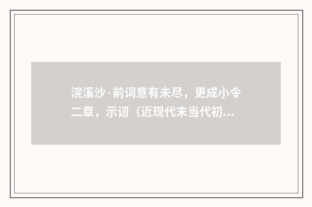 浣溪沙·前词意有未尽，更成小令二章，示讱（近现代末当代初·袁荣法）释义及解释