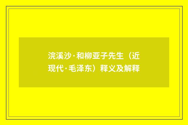 浣溪沙·和柳亚子先生（近现代·毛泽东）释义及解释