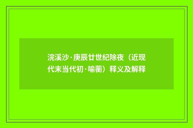 浣溪沙·庚辰廿世纪除夜（近现代末当代初·喻蘅）释义及解释