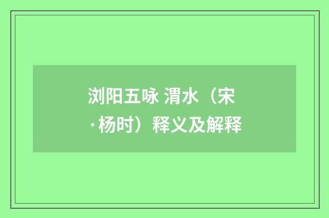 浏阳五咏 渭水（宋·杨时）释义及解释