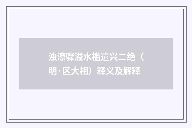 浊潦骤溢水槛遣兴二绝（明·区大相）释义及解释