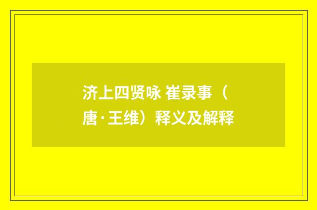 济上四贤咏 崔录事（唐·王维）释义及解释