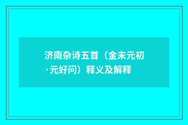 济南杂诗五首（金末元初·元好问）释义及解释