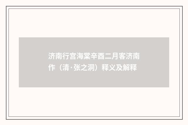 济南行宫海棠辛酉二月客济南作（清·张之洞）释义及解释