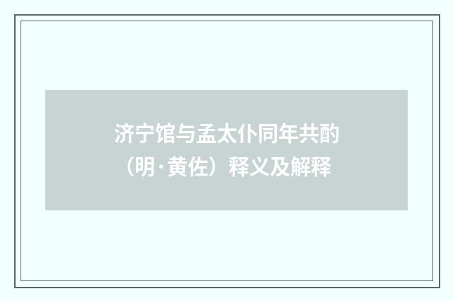 济宁馆与孟太仆同年共酌（明·黄佐）释义及解释