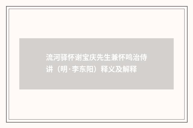 流河驿怀谢宝庆先生兼怀鸣治侍讲（明·李东阳）释义及解释