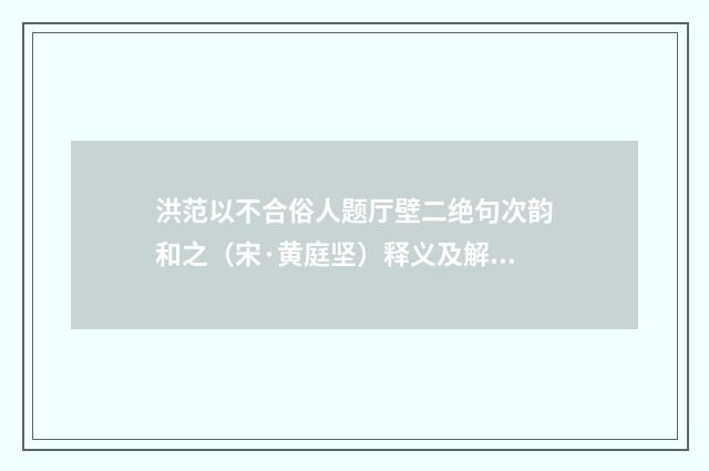 洪范以不合俗人题厅壁二绝句次韵和之（宋·黄庭坚）释义及解释
