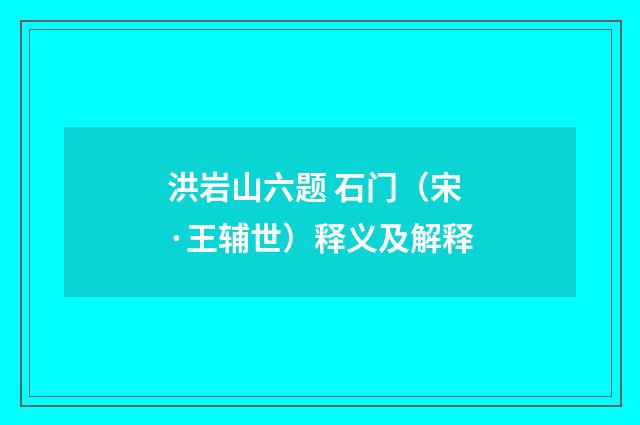 洪岩山六题 石门（宋·王辅世）释义及解释