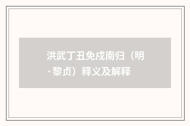 洪武丁丑免戍南归（明·黎贞）释义及解释