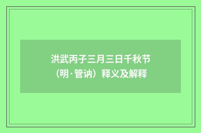 洪武丙子三月三日千秋节（明·管讷）释义及解释