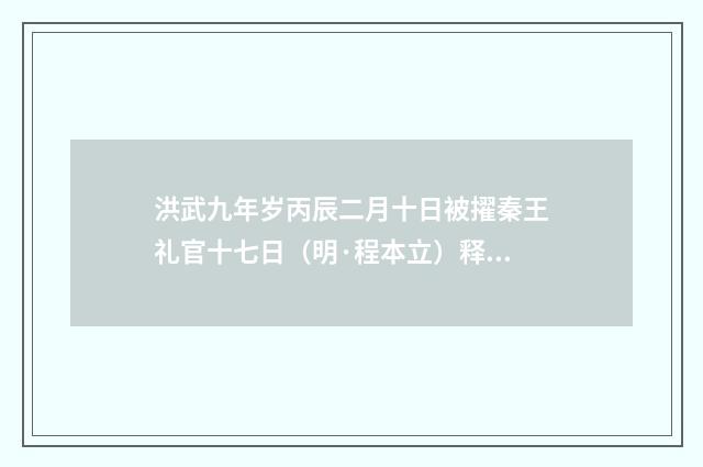 洪武九年岁丙辰二月十日被擢秦王礼官十七日（明·程本立）释义及解释