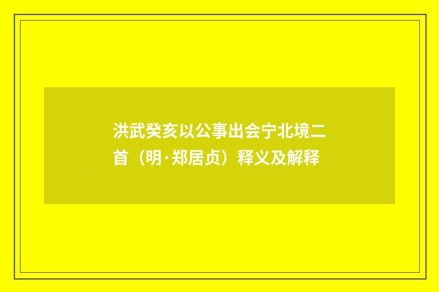 洪武癸亥以公事出会宁北境二首(明·郑居贞)释义及解释