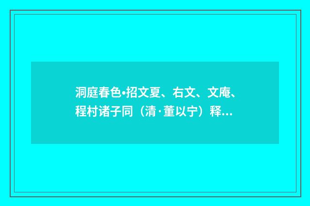 洞庭春色•招文夏、右文、文庵、程村诸子同（清·董以宁）释义及解释