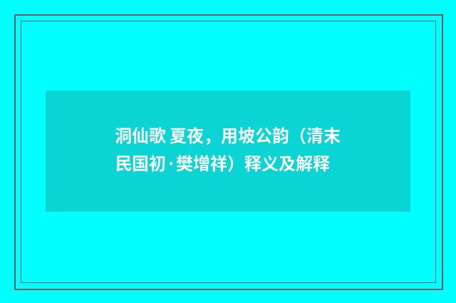 洞仙歌 夏夜，用坡公韵（清末民国初·樊增祥）释义及解释
