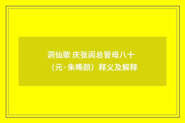 洞仙歌 庆张闾总管母八十（元·朱晞颜）释义及解释
