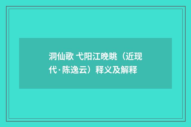 洞仙歌 弋阳江晚眺（近现代·陈逸云）释义及解释
