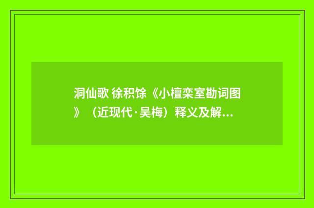 洞仙歌 徐积馀《小檀栾室勘词图》（近现代·吴梅）释义及解释