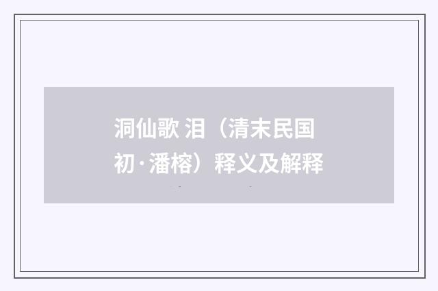 洞仙歌 泪（清末民国初·潘榕）释义及解释