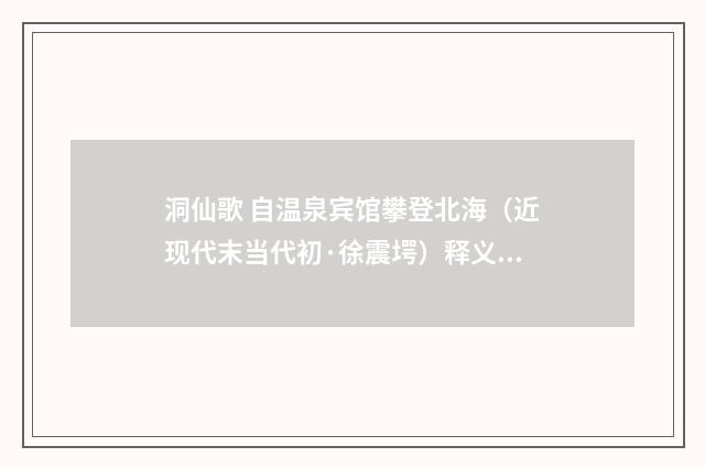 洞仙歌 自温泉宾馆攀登北海（近现代末当代初·徐震堮）释义及解释