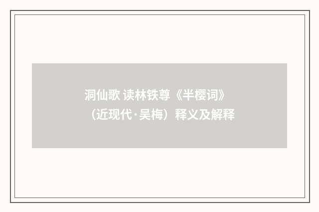 洞仙歌 读林铁尊《半樱词》（近现代·吴梅）释义及解释