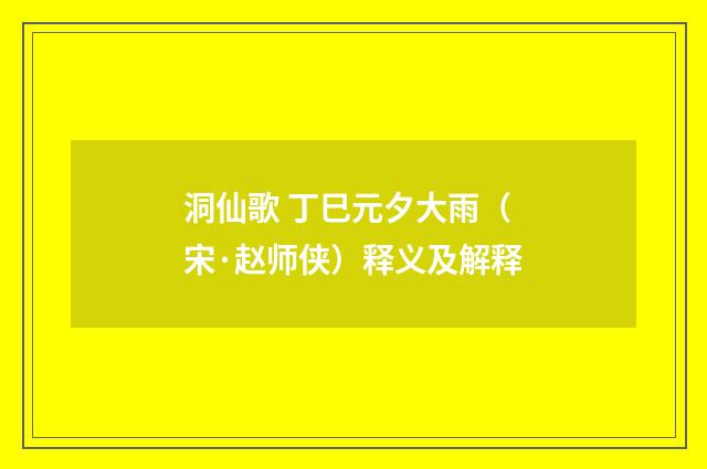 洞仙歌 丁巳元夕大雨（宋·赵师侠）释义及解释