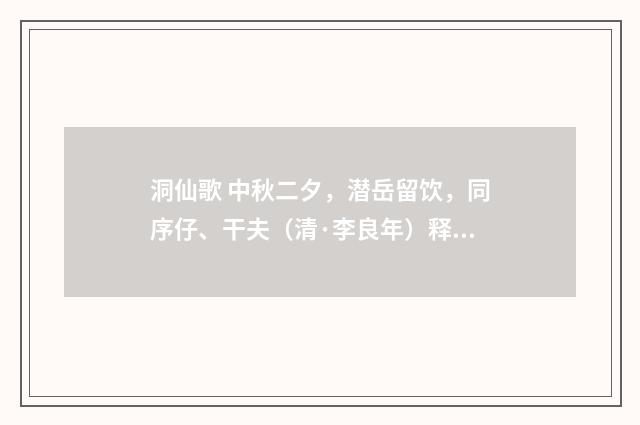 洞仙歌 中秋二夕，潜岳留饮，同序仔、干夫（清·李良年）释义及解释