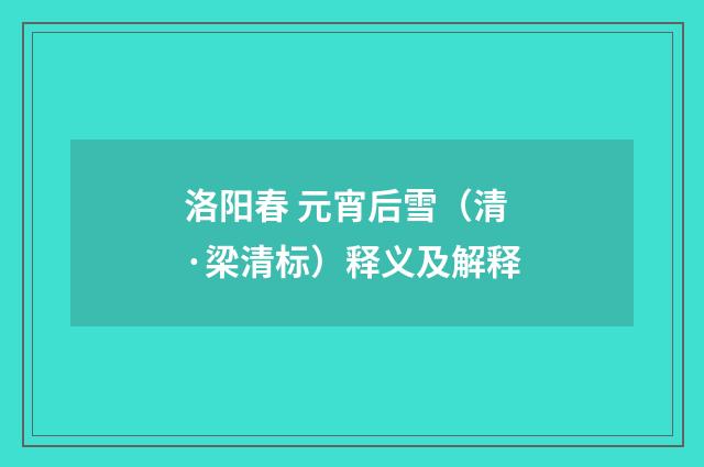 洛阳春 元宵后雪（清·梁清标）释义及解释
