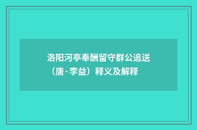 洛阳河亭奉酬留守群公追送（唐·李益）释义及解释
