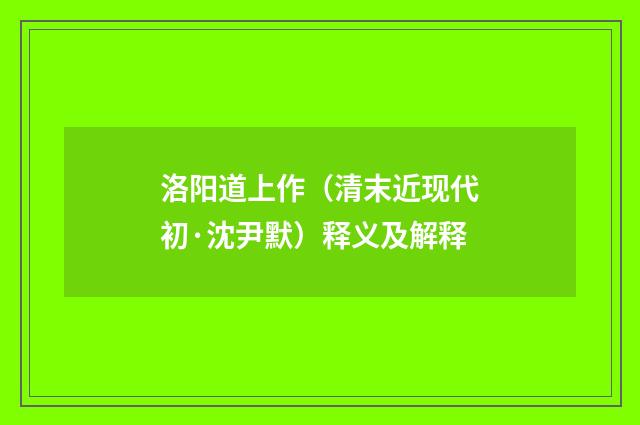 洛阳道上作（清末近现代初·沈尹默）释义及解释