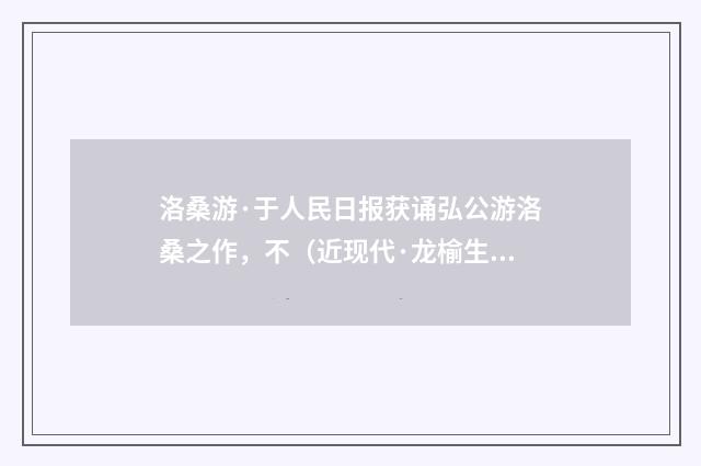 洛桑游·于人民日报获诵弘公游洛桑之作，不（近现代·龙榆生）释义及解释