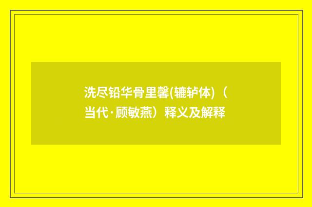 洗尽铅华骨里馨(辘轳体)（当代·顾敏燕）释义及解释