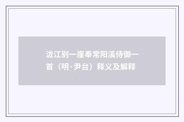 泷江别一崖奉常阳溪侍御一首（明·尹台）释义及解释