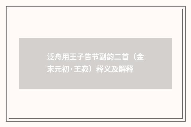 泛舟用王子告节副韵二首（金末元初·王寂）释义及解释