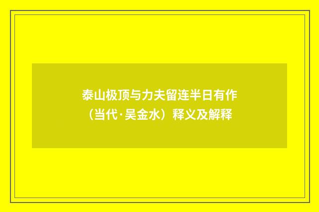 泰山极顶与力夫留连半日有作（当代·吴金水）释义及解释