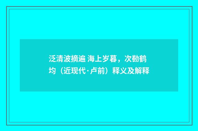泛清波摘遍 海上岁暮，次勌鹤均（近现代·卢前）释义及解释