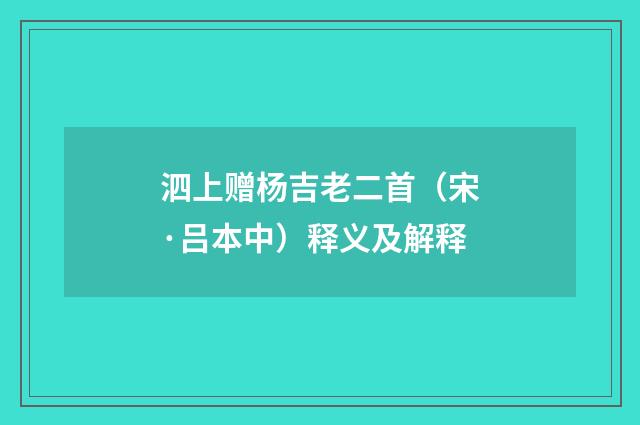 泗上赠杨吉老二首（宋·吕本中）释义及解释