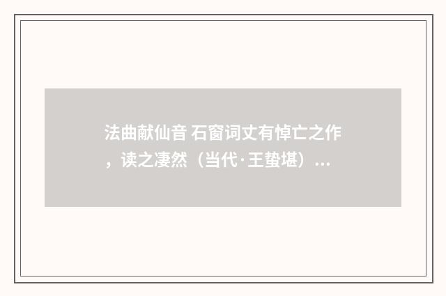 法曲献仙音 石窗词丈有悼亡之作，读之凄然（当代·王蛰堪）释义及解释