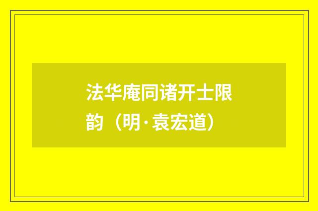 法华庵同诸开士限韵（明·袁宏道）释义及解释