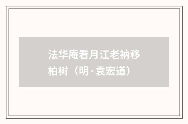 法华庵看月江老衲移柏树（明·袁宏道）释义及解释