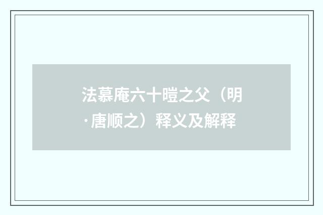法慕庵六十暟之父（明·唐顺之）释义及解释