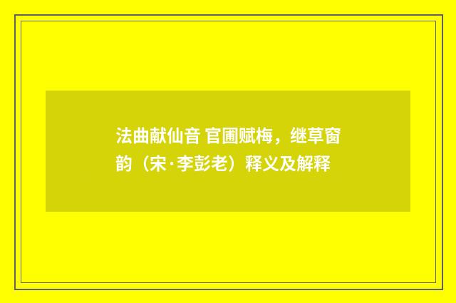 法曲献仙音 官圃赋梅，继草窗韵（宋·李彭老）释义及解释