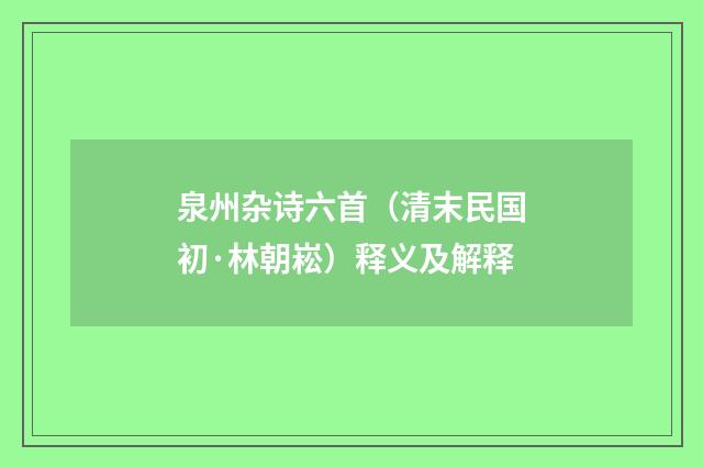 泉州杂诗六首（清末民国初·林朝崧）释义及解释